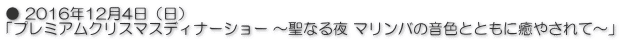 ● 2016年12月4日（日） 「プレミアムクリスマスディナーショー ～聖なる夜 マリンバの音色とともに癒やされて～」