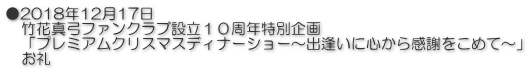 ●2018年12月17日 　竹花真弓ファンクラブ設立１０周年特別企画　 　「プレミアムクリスマスディナーショー～出逢いに心から感謝をこめて～」 　お礼