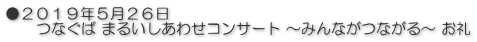●２０１９年５月２６日 　　つなぐば まるいしあわせコンサート ～みんながつながる～ お礼