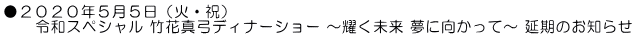 ●２０２０年５月５日（火・祝） 　　令和スペシャル 竹花真弓ディナーショー ～耀く未来 夢に向かって～ 延期のお知らせ
